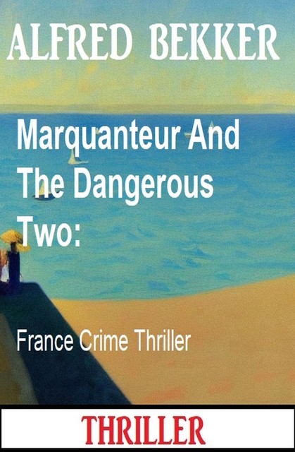 Marquanteur And The Dangerous Two: France Crime Thriller, Alfred Bekker