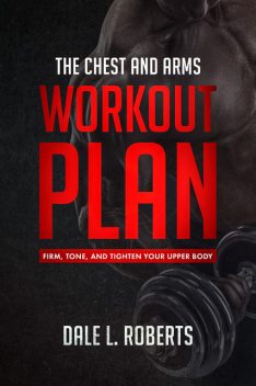 The Chest and Arms Workout Plan, Dale L. Roberts