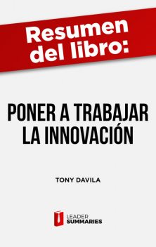 Resumen del libro «Poner a trabajar a la innovación» de Tony Davila, Leader Summaries