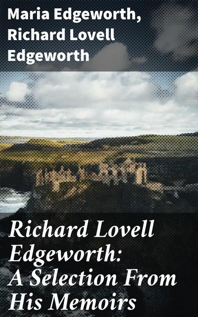 Richard Lovell Edgeworth: A Selection From His Memoirs, Maria Edgeworth, Richard Lovell Edgeworth
