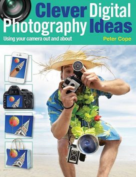 Clever Digital Photography Ideas: Using Your Camera Out and About, Peter Cope
