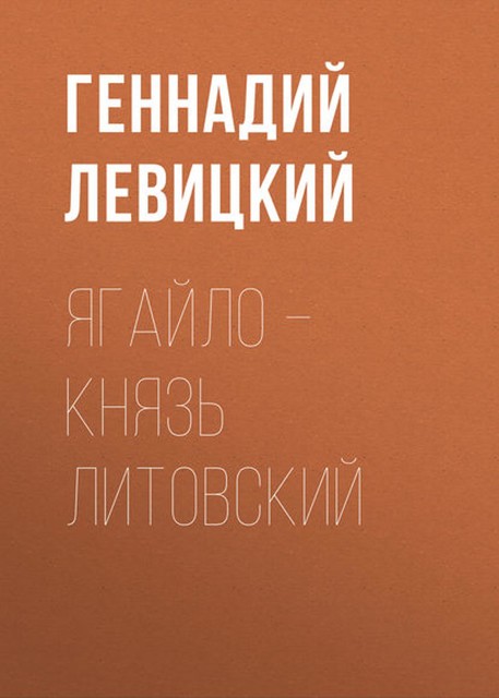 Великие князья литовские: Ягайло. Исторический роман-биография, Геннадий Левицкий