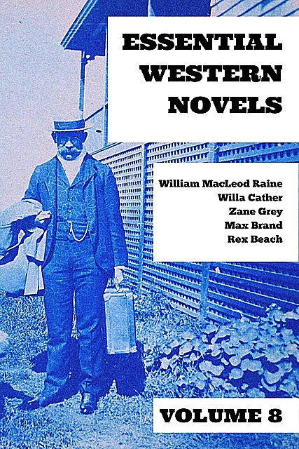 Essential Western Novels – Volume 8, Willa Cather, Zane Grey, William MacLeod Raine, Max Brand, Rex Beach
