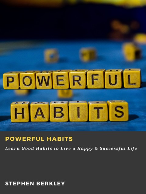 Powerful Habits: Learn Good Habits to Live a Happy & Successful Life, Stephen Berkley