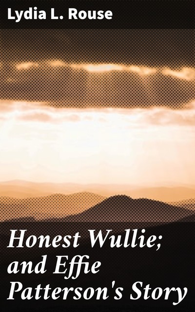 Honest Wullie; and Effie Patterson's Story, Lydia L. Rouse