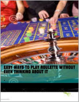 Easy Ways To Play Roulette Without Even Thinking About It, J Mathis