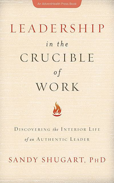 Leadership in the Crucible of Work, Sandy Shugart