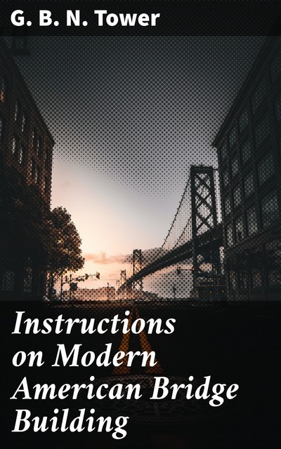 Instructions on Modern American Bridge Building, G.B.N.Tower
