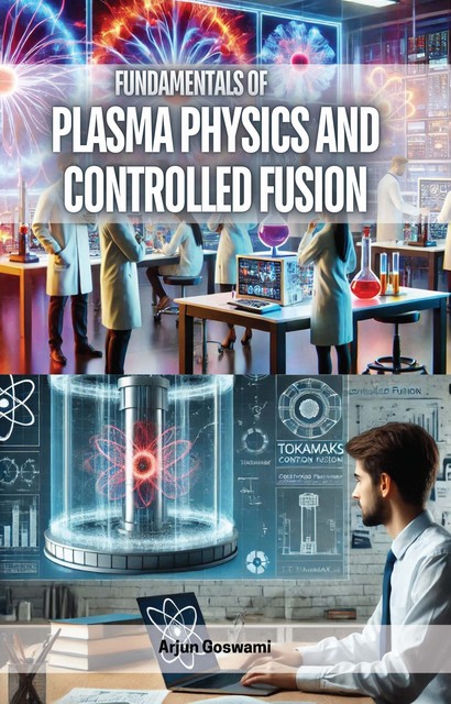 Fundamentals of Plasma Physics and Controlled Fusion, Arjun Goswami