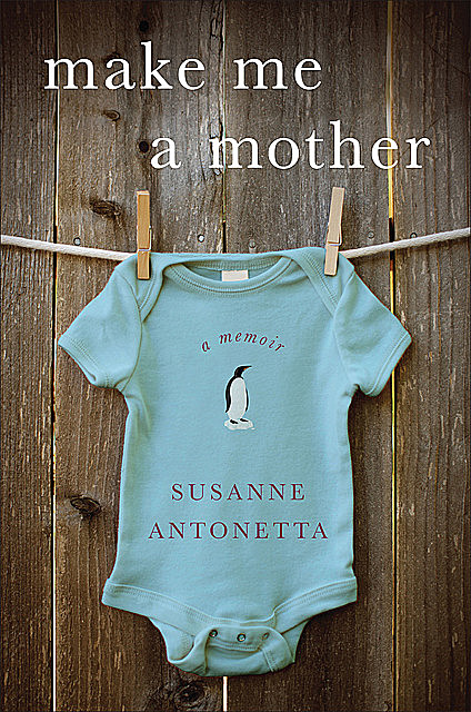 Make Me a Mother: A Memoir, Susanne Antonetta