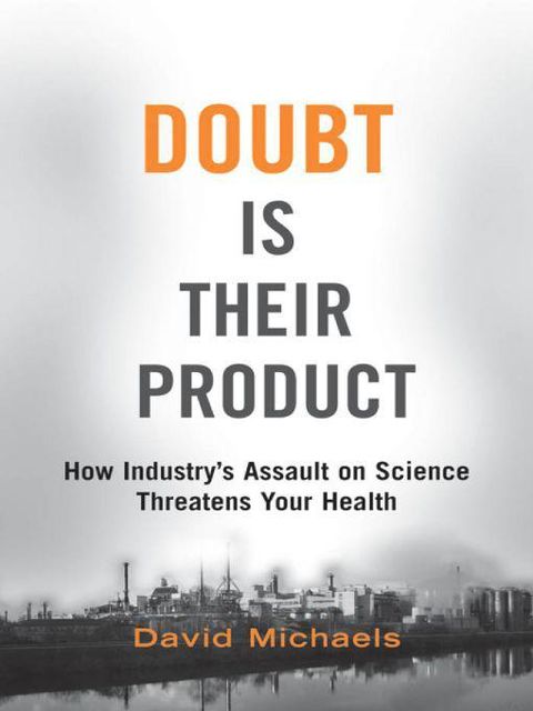 Doubt is Their Product: How Industry's Assault on Science Threatens Your Health, David Michaels