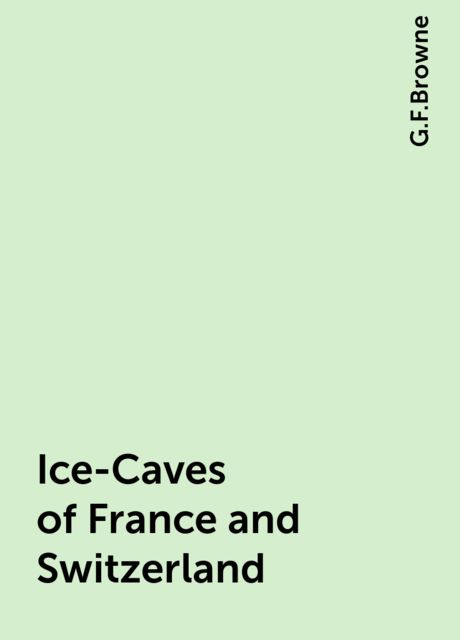 Ice-Caves of France and Switzerland, G.F.Browne