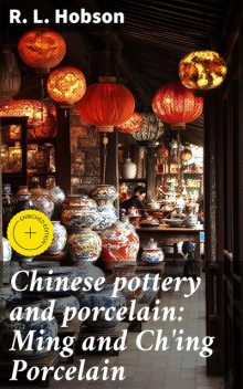Chinese pottery and porcelain: Ming and Ch'ing Porcelain, R.L. Hobson