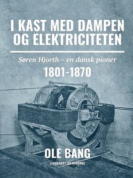 I kast med dampen og elektriciteten. Søren Hjorth – en dansk pioner 1801–1870, Ole Bang