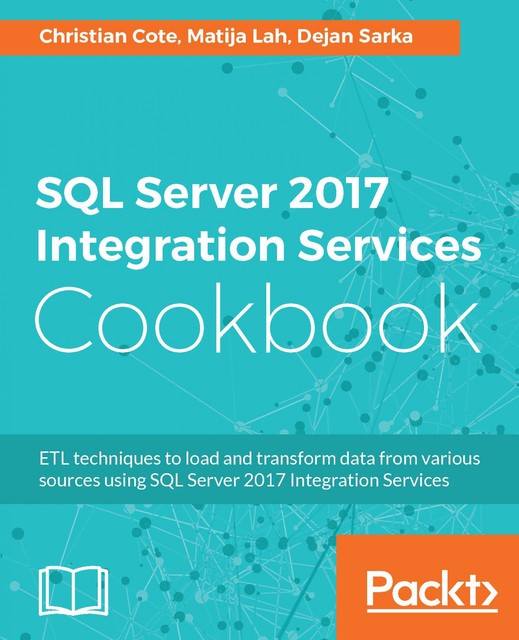 SQL Server 2017 Integration Services Cookbook, Dejan Sarka, Christian Coté, Matija Lah
