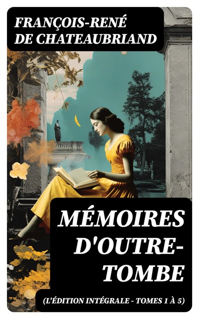 Mémoires d'outre-tombe (L'édition intégrale – Tomes 1 à 5), François-rené De Chateaubriand
