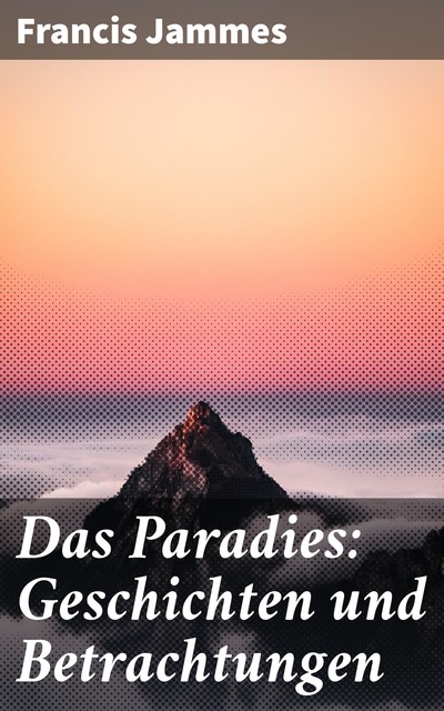 Das Paradies: Geschichten und Betrachtungen, Francis Jammes
