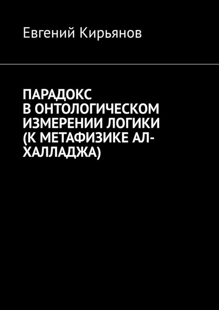Парадокс в онтологическом измерении логики (К метафизике АЛ-ХАЛЛАДЖА), Евгений Кирьянов