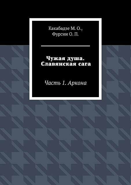 Чужая душа. Славянская сага. Часть 1. Аркона, М.О. Какабадзе, О.П. Фурсин