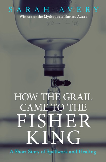 How the Grail Came to the Fisher King, Sarah Avery