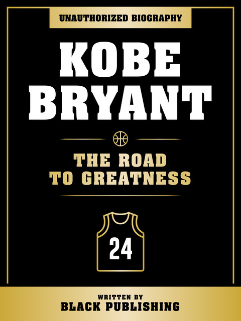Kobe Bryant – The Road To Greatness: Unauthorized Biography, Black Publishing