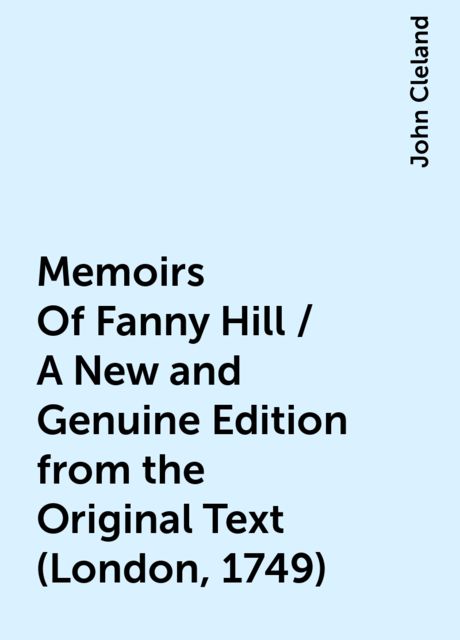 Memoirs Of Fanny Hill / A New and Genuine Edition from the Original Text (London, 1749), John Cleland