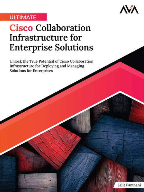 Ultimate Cisco Collaboration Infrastructure for Enterprise Solutions, Lalit Pamnani