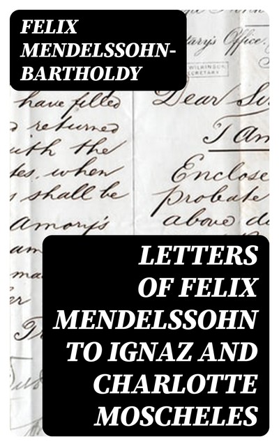 Letters of Felix Mendelssohn to Ignaz and Charlotte Moscheles, Felix Mendelssohn-Bartholdy
