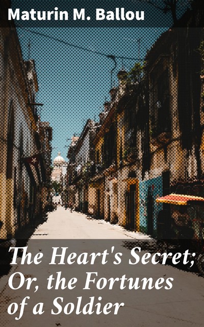 The Heart's Secret; Or, the Fortunes of a Soldier, Maturin Murray Ballou