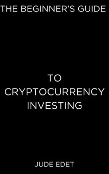 The Beginner’s Guide to Cryptocurrency Investing, Jude Edet