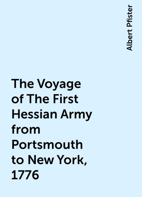 The Voyage of The First Hessian Army from Portsmouth to New York, 1776, Albert Pfister