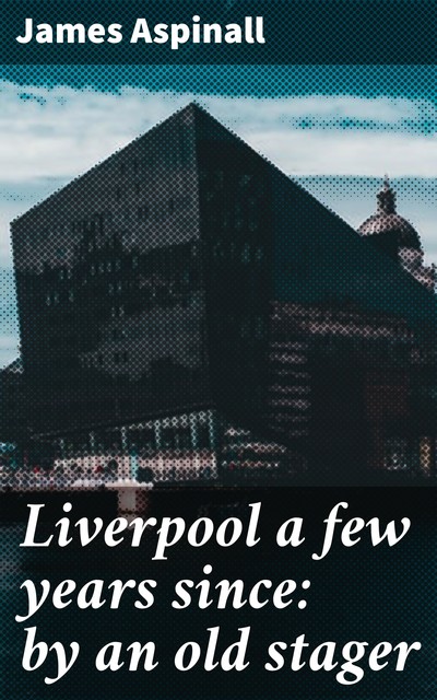 Liverpool a few years since: by an old stager, James Aspinall