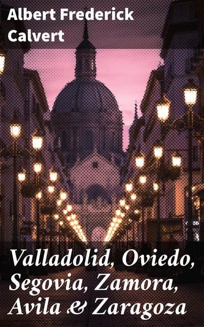 Valladolid, Oviedo, Segovia, Zamora, Avila & Zaragoza, Albert Frederick Calvert