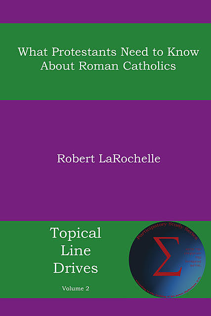 What Protestants Need to Know about Roman Catholics, Robert R. Larochelle