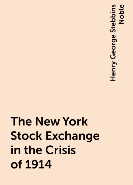 The New York Stock Exchange in the Crisis of 1914, Henry George Stebbins Noble