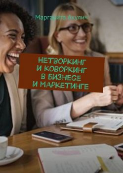 Нетворкинг и коворкинг в бизнесе и маркетинге, Маргарита Акулич