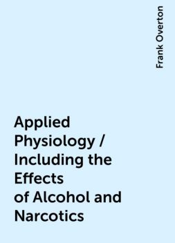 Applied Physiology / Including the Effects of Alcohol and Narcotics, Frank Overton