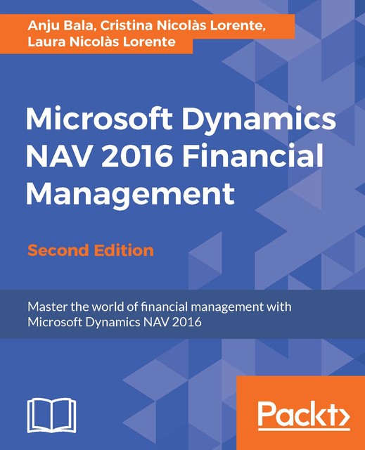 Microsoft Dynamics NAV 2016 Financial Management – Second Edition, Cristina Nicolas Lorente, Laura Nicolas Lorente, Anju Bala