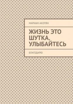 Жизнь это шутка. Улыбайтесь. Благодарю, Мариам Акопян