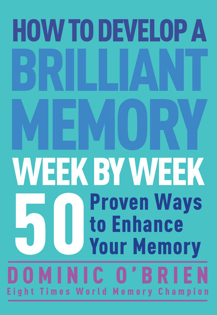 How to Develop a Brilliant Memory Week by Week, Dominic O'Brien