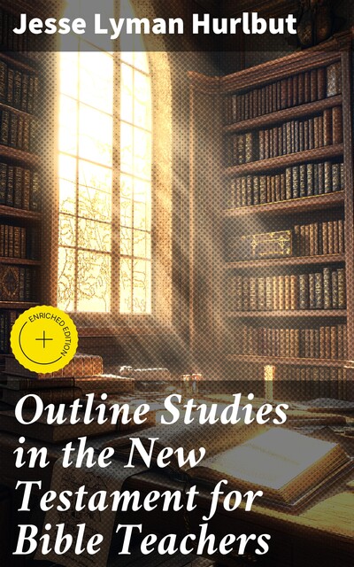 Outline Studies in the New Testament for Bible Teachers, Jesse Lyman Hurlbut