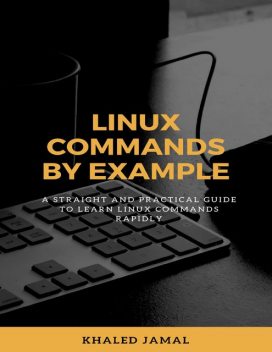 Linux Commands By Example – A Straight and Practical Guide to Learn Linux Commands Rapidly, Khaled Jamal
