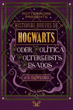 Historias breves de Hogwarts: Poder, Política y Poltergeists Pesados, J. K. Rowling