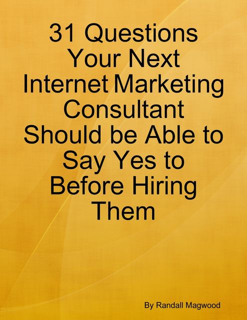 31 Questions Your Next Internet Marketing Consultant Should be Able to Say Yes to Before Hiring Them, Randall Magwood