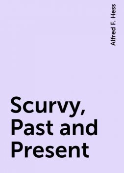 Scurvy, Past and Present, Alfred F. Hess