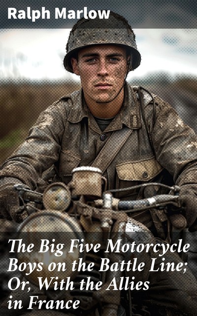 The Big Five Motorcycle Boys on the Battle Line; Or, With the Allies in France, Ralph Marlow