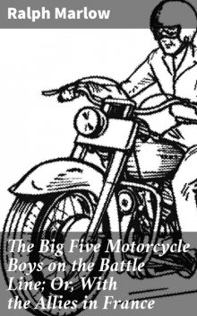 The Big Five Motorcycle Boys on the Battle Line; Or, With the Allies in France, Ralph Marlow