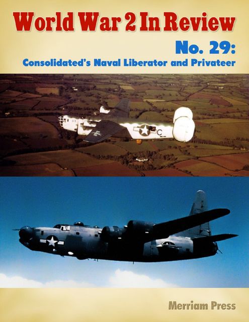 Consolidated’s Naval Liberator and Privateer: World War 2 Album, Ray Merriam
