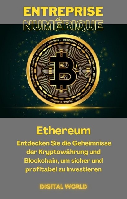 Ethereum: Entdecken Sie die Geheimnisse der Kryptowährung und Blockchain, um sicher und profitabel zu investieren, Digital World