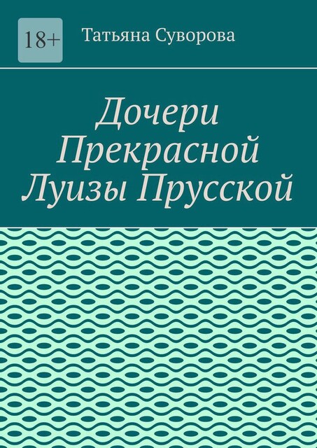 Дочери Прекрасной Луизы Прусской. Дочери повторяют судьбу своей матушки, Татьяна Суворова